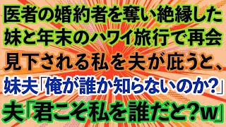 【スカッとする話】医者の婚約者を奪って絶縁した妹と年末のハワイ旅行で再会。貧乏人と結婚したと見下される私を夫が庇うと、妹夫「俺が誰だか知らないのか？」夫「君こそ私を誰だと？w」【修羅場】