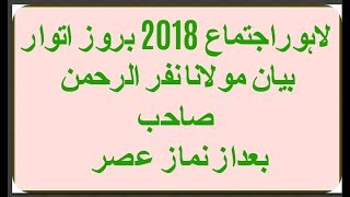 lahore ijtamah 2018 Byan by  Maulana nazar ur rehman Sahib raiwind