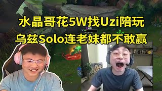 【英雄联盟】水晶哥花5W下单Uzi陪玩，乌兹和K神老妹Solo疯狂放水：我是K总，小枣不敢赢！