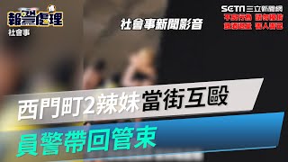 北市西門町2長腿辣妹當街互毆　員警到場還在咆哮被帶回保護管束｜三立新聞網 SETN.com