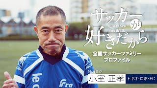 「サッカーが好きだから～I just love football～」全国サッカーファミリープロファイル  No.002 小室正孝