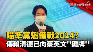 瞄準黨魁備戰2024？ 傳賴清德已向蔡英文「攤牌」 @globalnewstw