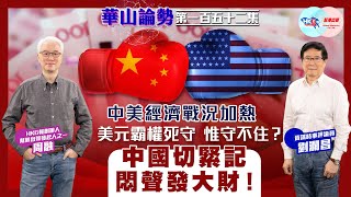 【幫港出聲與HKG報聯合製作‧華山論勢】第一百五十二集 中美經濟戰況加熱 美元霸權死守 惟守不住？ 中國切緊記悶聲發大財！