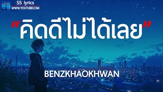 คิดดีไม่ได้เลย - Benzkhaokhwan - (เนื้อเพลง)