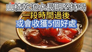 山楂乾泡水長期堅持喝，一段時間過後，或會收獲5個好處