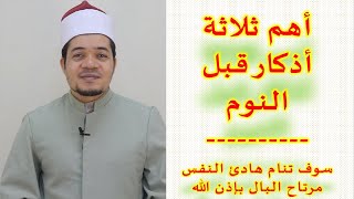 أهم ثلاثة أذكار قبل النوم | سوف تنام هادئ النفس مرتاح البال بإذن الله