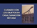 CUIDADO CON LOS OBJETOS EN CASA/ SANACIÓN DE CASA