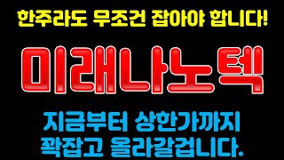 미래나노텍 8/05(토) 한주라도 무조건 잡아야 합니다! 지금부터 상한가까지 꽉잡고 올라갈겁니다.