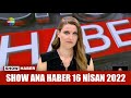 Show Ana Haber 16 Nisan 2022