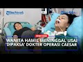 NASIB PILU Wanita Meninggal Usai 'Dipaksa' Dokter Operasi Caesar, Padahal Ingin Melahirkan Normal