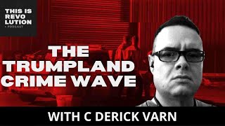 The Trumpland Crime Wave (ft. C Derick Varn)