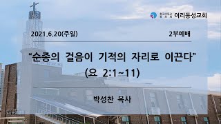 [이리동성교회] 2021.6.20(주일) 2부예배 ｜ 순종의 걸음이 기적의 자리로 이끈다 (요 2:1~11)