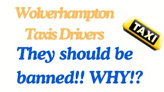 Wolverhampton Taxi Drivers Should be banned! - My question is why!!?? #taxidrivers #wolverhampton