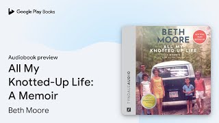 All My Knotted-Up Life: A Memoir by Beth Moore · Audiobook preview