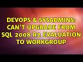 DevOps & SysAdmins: Can't upgrade from SQL 2008 R2 Evaluation to Workgroup (2 Solutions!!)