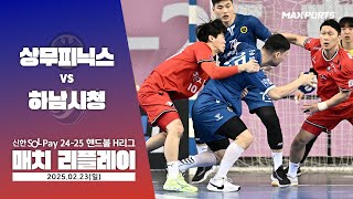 [MATCH REPLAY] 상무피닉스 vs 하남시청 (25.02.23) | 신한 SOL 페이 24-25 핸드볼 H리그