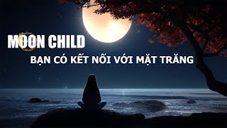 MOON CHILD || ĐỨA CON MẶT TRĂNG || BẠN CÓ KẾT NỐI VỚI MẶT TRĂNG || CHIỀU THỨ 6 ||