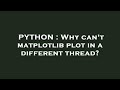 PYTHON : Why can't matplotlib plot in a different thread?