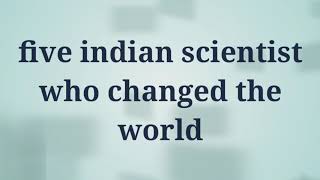 5 INDIAN SCIENTIST WHO CHANGED THE WORLD...