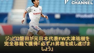 ジュビロ磐田が元日本代表FW大津祐樹を完全移籍で獲得「必ずJ1昇格を成し遂げましょう」