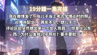 我在微博發了一張兒子當上考古學博士時的照片。幷配文：“兩年不見，想兒子了。”評論區卻突然跳出來一个女人駡我：“你是什麽東西，為什麽發我兒子照片？要不要臉！” #小说推文#一口氣看完