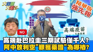 【大新聞大爆卦】聯亞疫苗EUA未過醫曝未來3條路 點出高端審查疑疑雲重重? 高端赴巴拉圭三期試驗僅千人? 陳時中放利空\