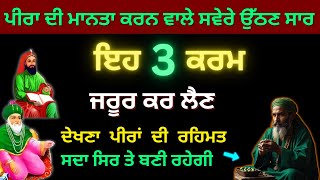 ਪੀਰਾ ਦੀ ਮਾਨਤਾ ਕਰਨ ਵਾਲੇ ਸਵੇਰੇ ਉੱਠਣ ਸਾਰ ਇਹ 3 ਕਰਮ ਜਰੂਰ ਕਰ ਲੈਣ ਦੇਖਣਾ ਪੀਰਾਂ ਦੀ ਰਹਿਮਤ ਸਦਾ ਸਿਰ ਤੇ ਬਣੀ ਰਹੇਗੀ