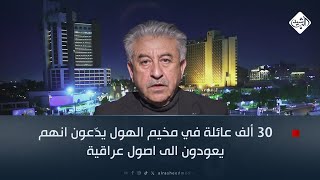 خبير امني: 30 ألف عائلة في مخيم الهول يدّعون انهم يعودون الى اصول عراقية.. من يثبت ذلك ؟