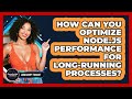 How Can You Optimize Node.js Performance For Long-running Processes? - JavaScript Toolkit