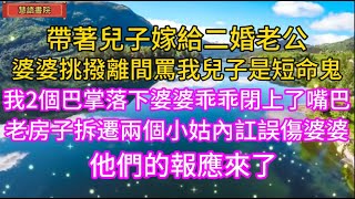 帶著兒子嫁給二婚老公，婆婆挑撥離間罵我兒子是短命鬼，我2個巴掌婆婆閉上了嘴巴，老房子拆遷兩個小姑內訌誤傷婆婆~🌹#情感故事 #為人處世#生活經驗#人生感悟#情感 #退休 #中年#老年#生活#健康#故事