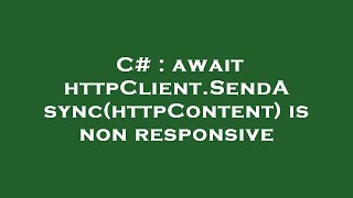 C# : await httpClient.SendAsync(httpContent) is non responsive