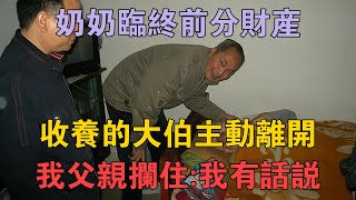 奶奶臨終前分財產，收養的大伯主動離開，我父親攔住：我有話說 #兩性情感 #情感故事 #倫理故事