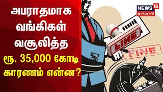 அபராதமாக வங்கிகள் வசூலித்த ரூ. 35 ஆயிரம் கோடி காரணம் என்ன? | Bank Charges | Fine | Tamil News