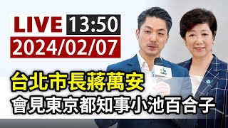 【完整公開】LIVE 台北市長蔣萬安 會見東京都知事小池百合子