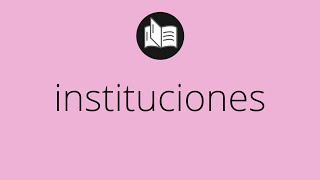 Que significa INSTITUCIONES • instituciones SIGNIFICADO • instituciones DEFINICIÓN