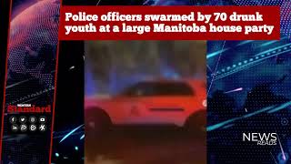 Police officers swarmed by 70 drunk youth at a large Manitoba house party