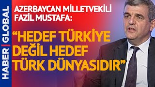 Azerbaycan Milletvekili Fazil Mustafa: Hedef Türkiye Değil, Türk Dünyasıdır