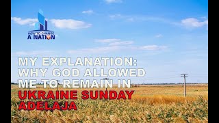 Episode 52. MY EXPLANATION: WHY GOD ALLOWED ME TO REMAIN IN  UKRAINE  SUNDAY ADELAJA