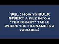 SQL : How to BULK INSERT a file into a *temporary* table where the filename is a variable?