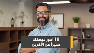 10 أمور تجعلك مميزاً عن الآخرين