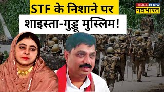 Shaista Parveen, Guddu Muslim के खिलाफ STF का एक्शन!| Hindi News
