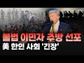 트럼프, 초강경 반이민 정책 시동! 불법 이민자 대거 추방 경고에 美 한인 사회도 '불안'