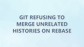 Git refusing to merge unrelated histories on rebase (9 SOLUTIONS!!)