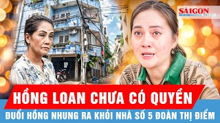 Hồng Loan chưa có quyền yêu cầu Hồng Nhung dọn ra khỏi nhà số 5 Đoàn Thị Điểm | Hồ sơ vụ án