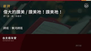 台北信友堂主日崇拜獻詩-樂河詩班(偉大的讚美/讚美祂 ! 讚美祂 ! )2023年10月1日第三堂