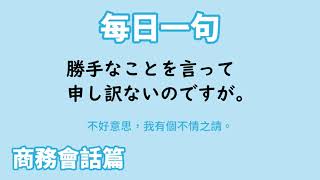 【毎日一句】勝手なことを言って申し訳ないのですが。（商務会話篇）