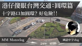 港仔傻眼台灣交通-圓環篇｜十字路口加圓環？？很危險！｜港仔機車日誌motovlog 國語中字