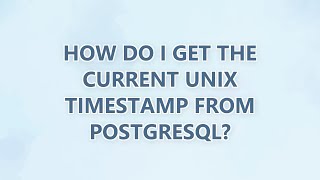 How do I get the current unix timestamp from PostgreSQL?