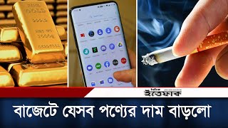 বাজেটে যেসব পণ্যের দাম বাড়লো Budget 2023 | Product Price