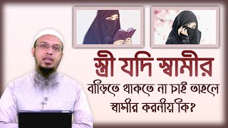 স্ত্রী যদি স্বামীর বাড়িতে থাকতে না চায় তাহলে স্বামীর করনীয় কি? শায়খ আহমাদুল্লাহ।